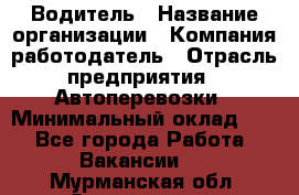 Водитель › Название организации ­ Компания-работодатель › Отрасль предприятия ­ Автоперевозки › Минимальный оклад ­ 1 - Все города Работа » Вакансии   . Мурманская обл.,Оленегорск г.